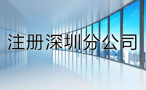 注冊深圳分公司都有哪些特點？